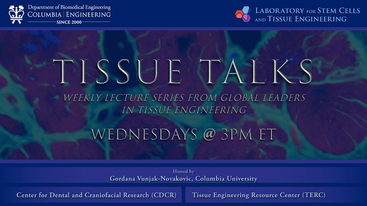 Promotional banner for “Tissue Talks,” a weekly lecture series from global leaders in tissue engineering, held Wednesdays at 3 PM ET. The banner includes Columbia Engineering Department of Biomedical Engineering and Laboratory for Stem Cells and Tissue Engineering logos, notes it is hosted by Gordana Vunjak-Novakovic, Columbia University, and references the Center for Dental and Craniofacial Research and the Tissue Engineering Resource Center.